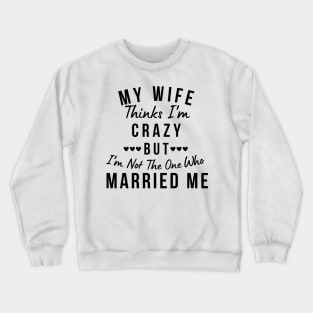 My Wife Thinks I'm Crazy, But I'm Not The One Who Married Me. Funny Sarcastic Married Couple Saying Crewneck Sweatshirt